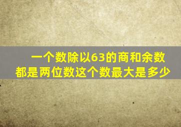 一个数除以63的商和余数都是两位数这个数最大是多少