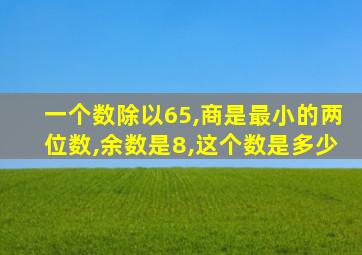 一个数除以65,商是最小的两位数,余数是8,这个数是多少