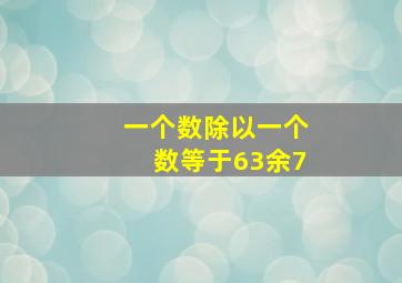 一个数除以一个数等于63余7