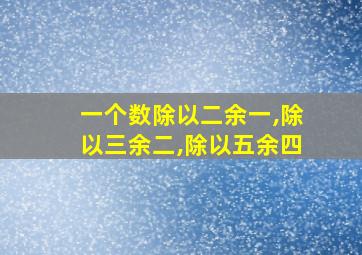 一个数除以二余一,除以三余二,除以五余四