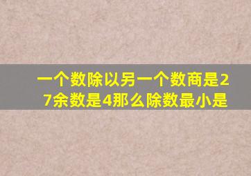 一个数除以另一个数商是27余数是4那么除数最小是