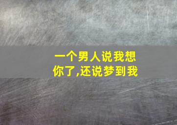 一个男人说我想你了,还说梦到我