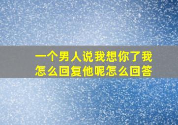 一个男人说我想你了我怎么回复他呢怎么回答