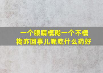 一个眼睛模糊一个不模糊咋回事儿呢吃什么药好