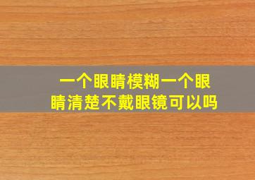 一个眼睛模糊一个眼睛清楚不戴眼镜可以吗