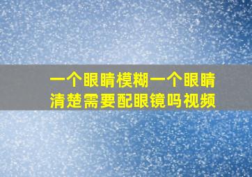 一个眼睛模糊一个眼睛清楚需要配眼镜吗视频