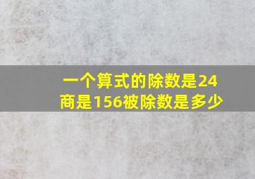 一个算式的除数是24商是156被除数是多少