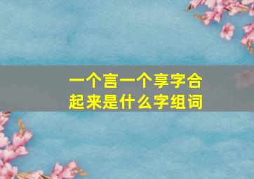 一个言一个享字合起来是什么字组词