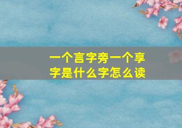 一个言字旁一个享字是什么字怎么读