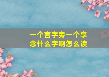 一个言字旁一个享念什么字啊怎么读