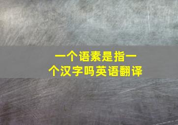 一个语素是指一个汉字吗英语翻译