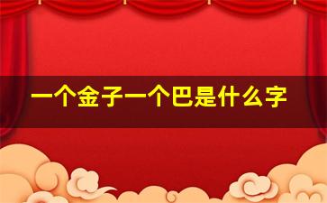 一个金子一个巴是什么字