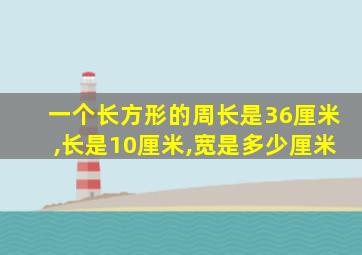 一个长方形的周长是36厘米,长是10厘米,宽是多少厘米