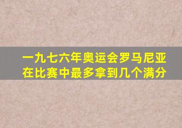 一九七六年奥运会罗马尼亚在比赛中最多拿到几个满分