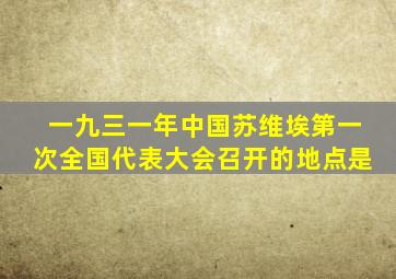 一九三一年中国苏维埃第一次全国代表大会召开的地点是