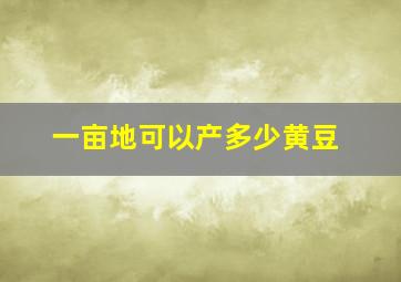 一亩地可以产多少黄豆