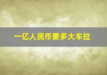 一亿人民币要多大车拉