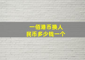 一佰港币换人民币多少钱一个