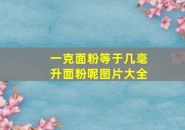 一克面粉等于几毫升面粉呢图片大全