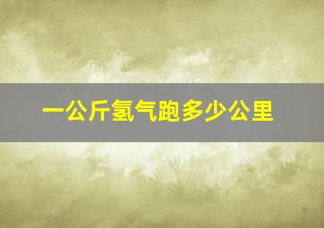 一公斤氢气跑多少公里