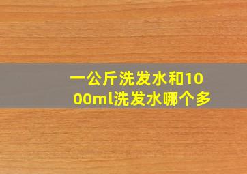 一公斤洗发水和1000ml洗发水哪个多