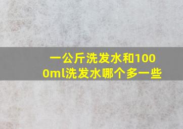 一公斤洗发水和1000ml洗发水哪个多一些