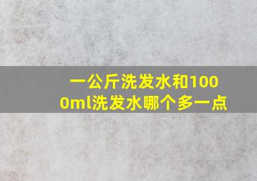 一公斤洗发水和1000ml洗发水哪个多一点