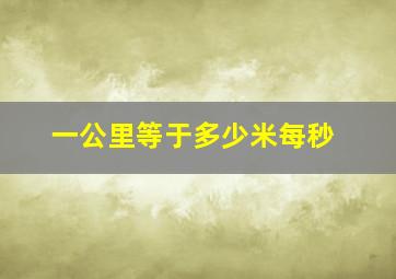 一公里等于多少米每秒