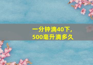 一分钟滴40下,500毫升滴多久