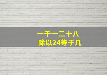 一千一二十八除以24等于几