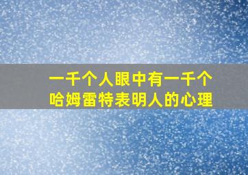 一千个人眼中有一千个哈姆雷特表明人的心理