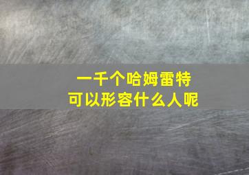 一千个哈姆雷特可以形容什么人呢