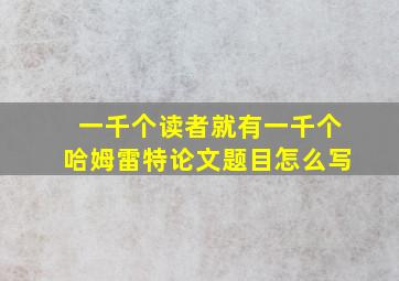 一千个读者就有一千个哈姆雷特论文题目怎么写