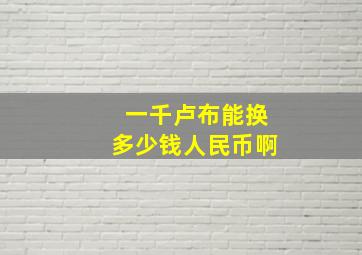 一千卢布能换多少钱人民币啊