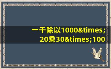 一千除以1000×20乘30×100等于几