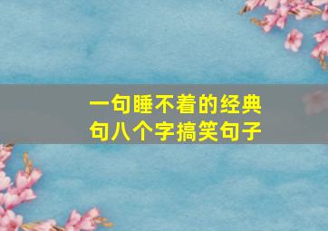 一句睡不着的经典句八个字搞笑句子