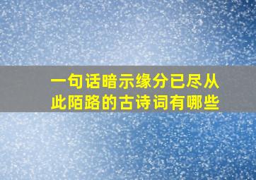 一句话暗示缘分已尽从此陌路的古诗词有哪些