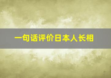 一句话评价日本人长相