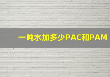 一吨水加多少PAC和PAM