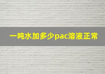 一吨水加多少pac溶液正常