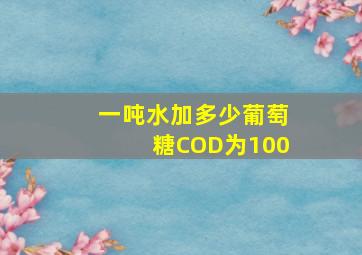 一吨水加多少葡萄糖COD为100