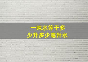 一吨水等于多少升多少毫升水