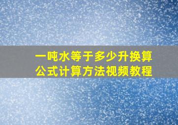 一吨水等于多少升换算公式计算方法视频教程