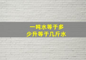 一吨水等于多少升等于几斤水