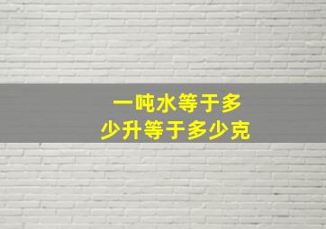 一吨水等于多少升等于多少克