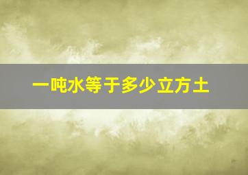 一吨水等于多少立方土