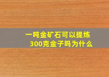 一吨金矿石可以提炼300克金子吗为什么