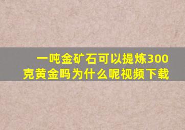 一吨金矿石可以提炼300克黄金吗为什么呢视频下载