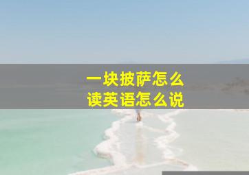 一块披萨怎么读英语怎么说