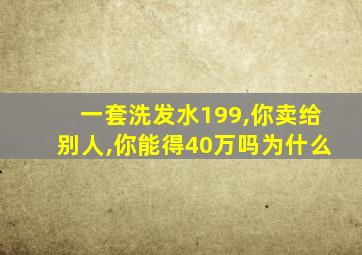 一套洗发水199,你卖给别人,你能得40万吗为什么